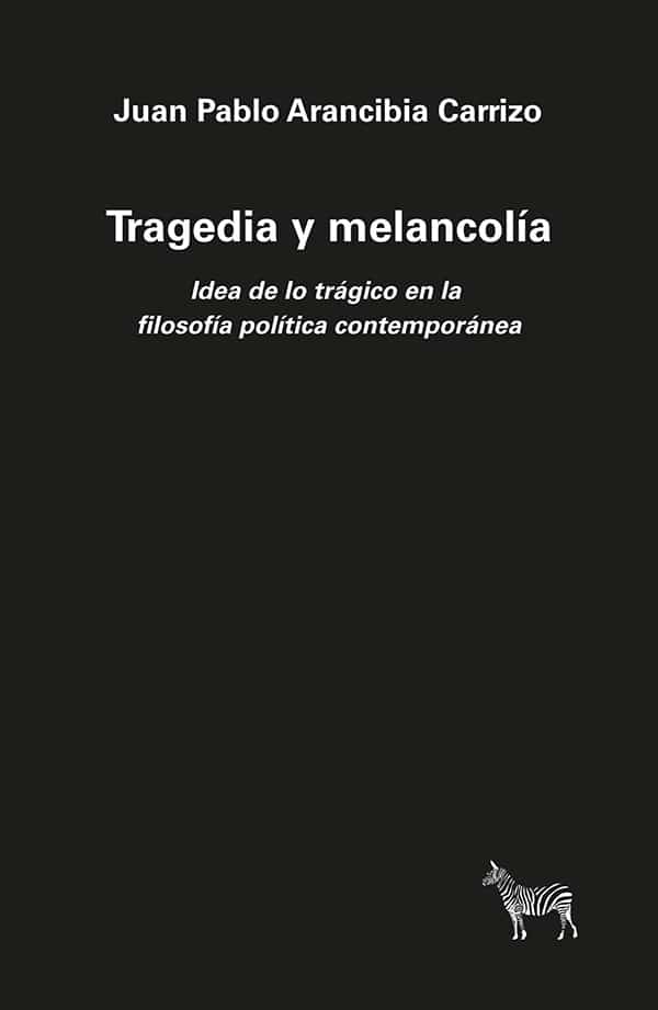 TRAGEDIA Y MELANCOLÍA. IDEA DE LO TRÁGICO EN LA FILOSOFÍA POLÍTICA CONTEMPORÁNEA